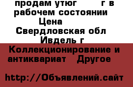 продам утюг  1953 г в рабочем состоянии › Цена ­ 700 - Свердловская обл., Ивдель г. Коллекционирование и антиквариат » Другое   